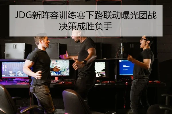 JDG新阵容训练赛下路联动曝光团战决策成胜负手