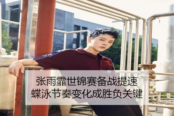 张雨霏世锦赛备战提速 蝶泳节奏变化成胜负关键 - BOYUSPORT